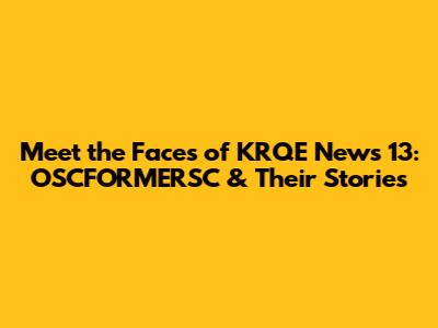 Meet the Faces of KRQE News 13: OSCFORMERSC & Their Stories