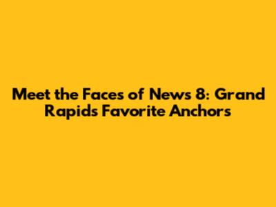 Meet the Faces of News 8: Grand Rapids' Favorite Anchors