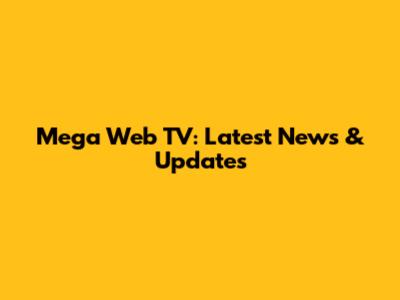 Mega Web TV: Latest News & Updates