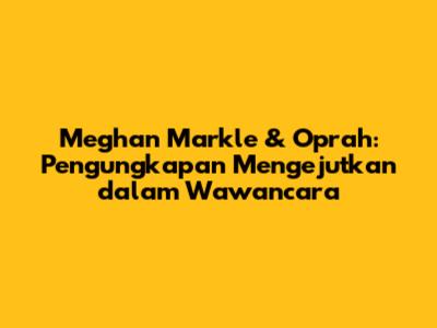 Meghan Markle & Oprah: Pengungkapan Mengejutkan dalam Wawancara