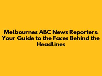 Melbourne's ABC News Reporters: Your Guide to the Faces Behind the Headlines