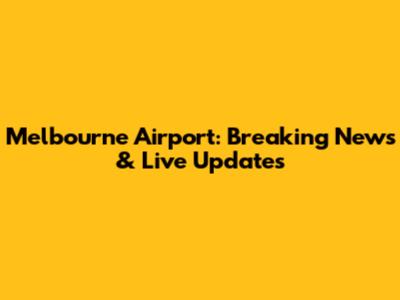 Melbourne Airport: Breaking News & Live Updates