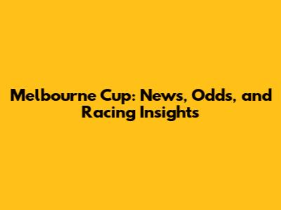Melbourne Cup: News, Odds, and Racing Insights