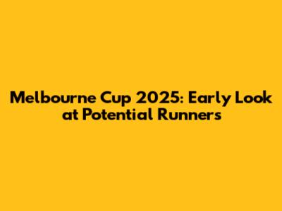 Melbourne Cup 2025: Early Look at Potential Runners
