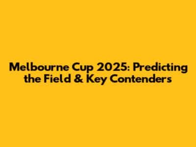Melbourne Cup 2025: Predicting the Field & Key Contenders