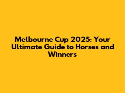 Melbourne Cup 2025: Your Ultimate Guide to Horses and Winners