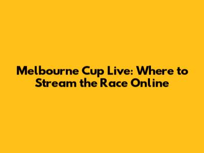 Melbourne Cup Live: Where to Stream the Race Online