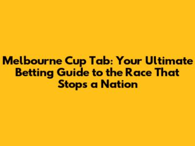 Melbourne Cup Tab: Your Ultimate Betting Guide to the Race That Stops a Nation