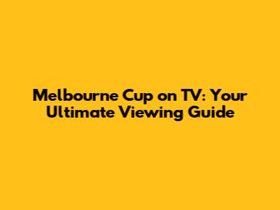 Melbourne Cup on TV: Your Ultimate Viewing Guide