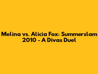Melina vs. Alicia Fox: Summerslam 2010 - A Diva's Duel