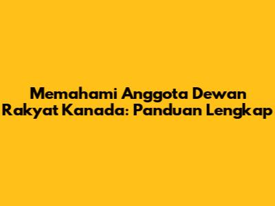 Memahami Anggota Dewan Rakyat Kanada: Panduan Lengkap