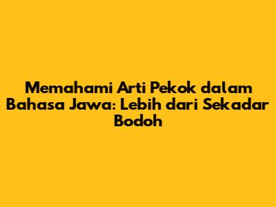 Memahami Arti 'Pekok' dalam Bahasa Jawa: Lebih dari Sekadar Bodoh