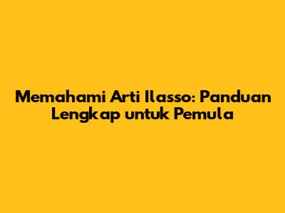 Memahami Arti Ilasso: Panduan Lengkap untuk Pemula