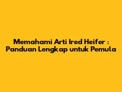 Memahami Arti _Ired Heifer_: Panduan Lengkap untuk Pemula