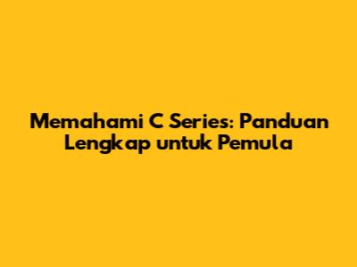 Memahami C Series: Panduan Lengkap untuk Pemula