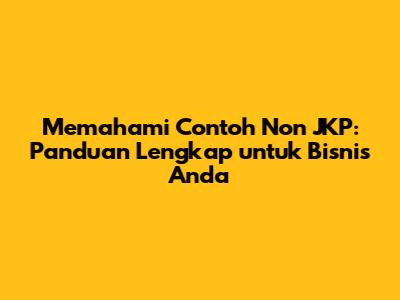 Memahami Contoh Non JKP: Panduan Lengkap untuk Bisnis Anda