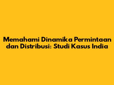 Memahami Dinamika Permintaan dan Distribusi: Studi Kasus India
