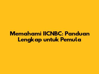 Memahami IICNBC: Panduan Lengkap untuk Pemula