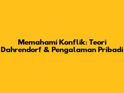 Memahami Konflik: Teori Dahrendorf & Pengalaman Pribadi