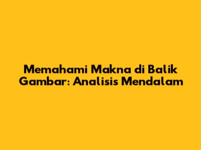 Memahami Makna di Balik Gambar: Analisis Mendalam