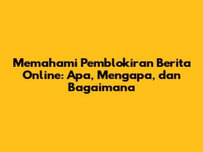 Memahami Pemblokiran Berita Online: Apa, Mengapa, dan Bagaimana