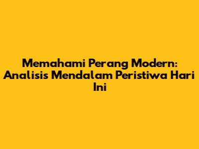 Memahami Perang Modern: Analisis Mendalam Peristiwa Hari Ini