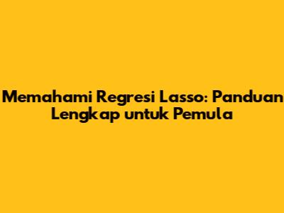 Memahami Regresi Lasso: Panduan Lengkap untuk Pemula