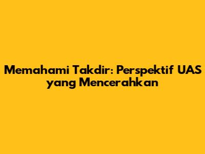 Memahami Takdir: Perspektif UAS yang Mencerahkan