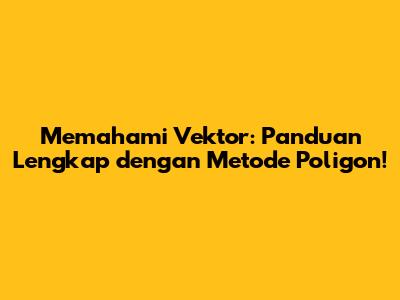 Memahami Vektor: Panduan Lengkap dengan Metode Poligon!