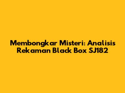 Membongkar Misteri: Analisis Rekaman Black Box SJ182