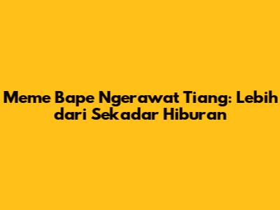 Meme 'Bape Ngerawat Tiang': Lebih dari Sekadar Hiburan
