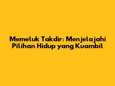Memeluk Takdir: Menjelajahi Pilihan Hidup yang Kuambil