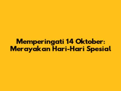Memperingati 14 Oktober: Merayakan Hari-Hari Spesial