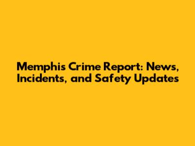 Memphis Crime Report: News, Incidents, and Safety Updates