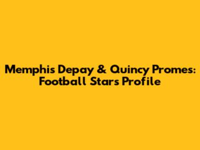 Memphis Depay & Quincy Promes: Football Stars Profile