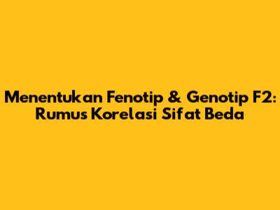 Menentukan Fenotip & Genotip F2: Rumus Korelasi Sifat Beda