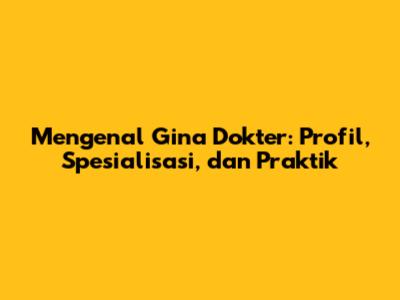 Mengenal Gina Dokter: Profil, Spesialisasi, dan Praktik
