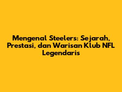 Mengenal Steelers: Sejarah, Prestasi, dan Warisan Klub NFL Legendaris