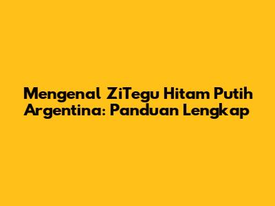 Mengenal ZiTegu Hitam Putih Argentina: Panduan Lengkap