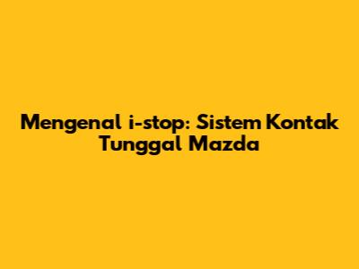 Mengenal i-stop: Sistem Kontak Tunggal Mazda