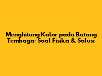 Menghitung Kalor pada Batang Tembaga: Soal Fisika & Solusi