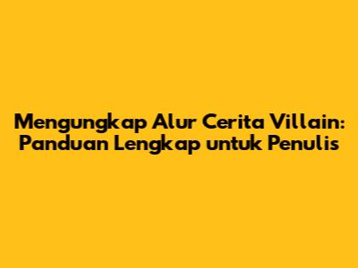 Mengungkap Alur Cerita Villain: Panduan Lengkap untuk Penulis