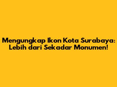 Mengungkap Ikon Kota Surabaya: Lebih dari Sekadar Monumen!