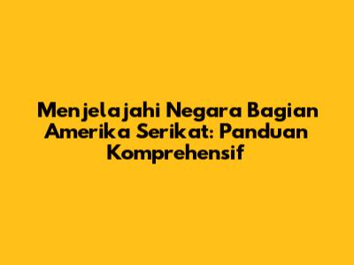 Menjelajahi Negara Bagian Amerika Serikat: Panduan Komprehensif