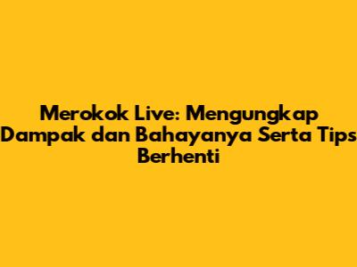 Merokok Live: Mengungkap Dampak dan Bahayanya Serta Tips Berhenti