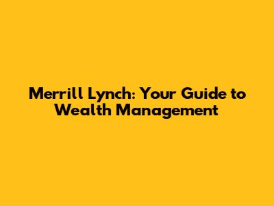 Merrill Lynch: Your Guide to Wealth Management