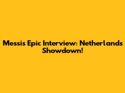 Messi's Epic Interview: Netherlands Showdown!