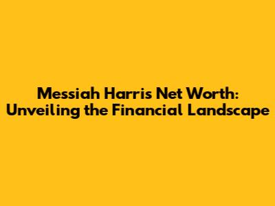 Messiah Harris Net Worth: Unveiling the Financial Landscape
