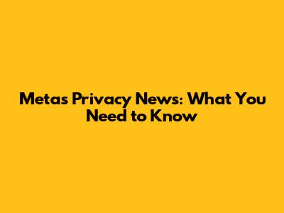 Meta's Privacy News: What You Need to Know
