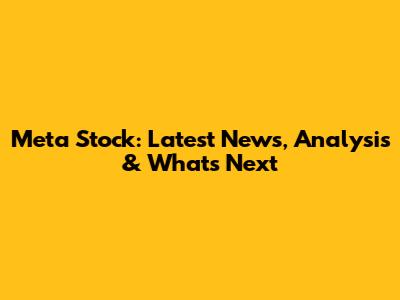 Meta Stock: Latest News, Analysis & What's Next